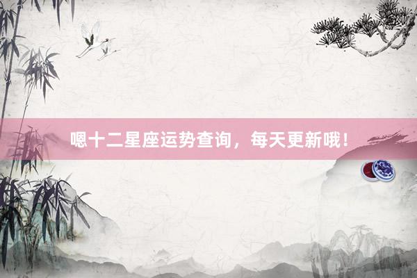嗯十二星座运势查询，每天更新哦！