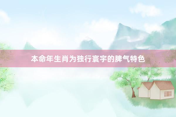本命年生肖为独行寰宇的脾气特色